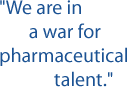 "We are in a war for pharmaceutical talent."